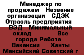 Менеджер по продажам › Название организации ­ СДЭК › Отрасль предприятия ­ ВЭД › Минимальный оклад ­ 15 000 - Все города Работа » Вакансии   . Ханты-Мансийский,Советский г.